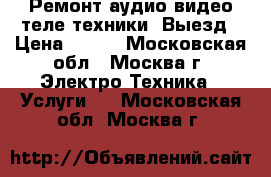 Ремонт аудио-видео-теле техники. Выезд › Цена ­ 800 - Московская обл., Москва г. Электро-Техника » Услуги   . Московская обл.,Москва г.